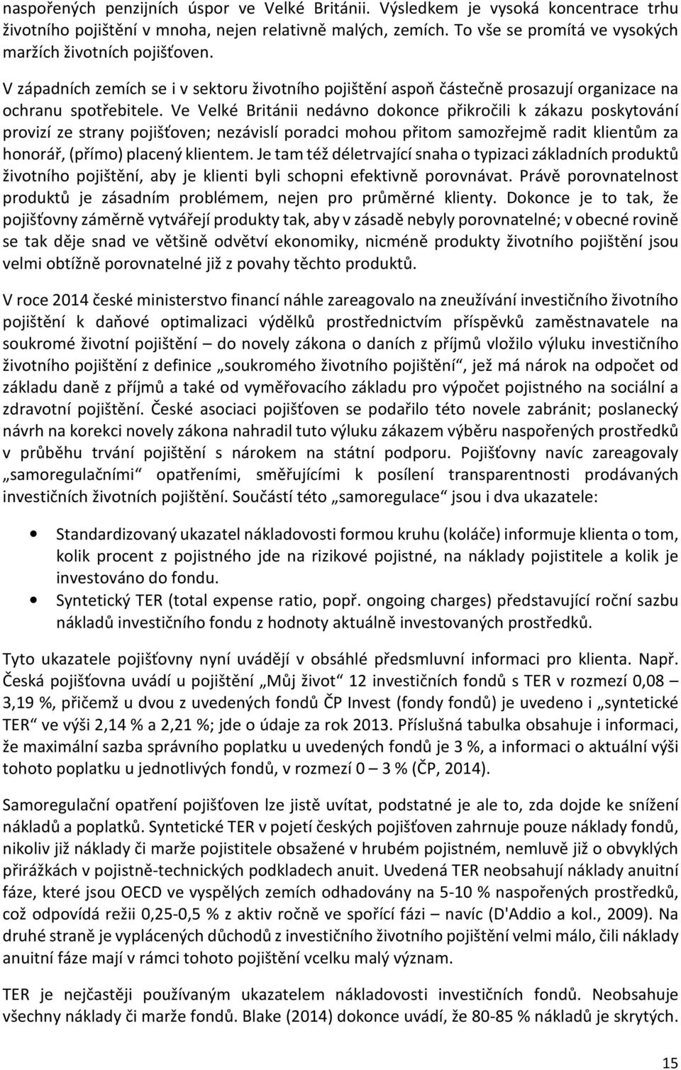 Ve Velké Británii nedávno dokonce přikročili k zákazu poskytování provizí ze strany pojišťoven; nezávislí poradci mohou přitom samozřejmě radit klientům za honorář, (přímo) placený klientem.