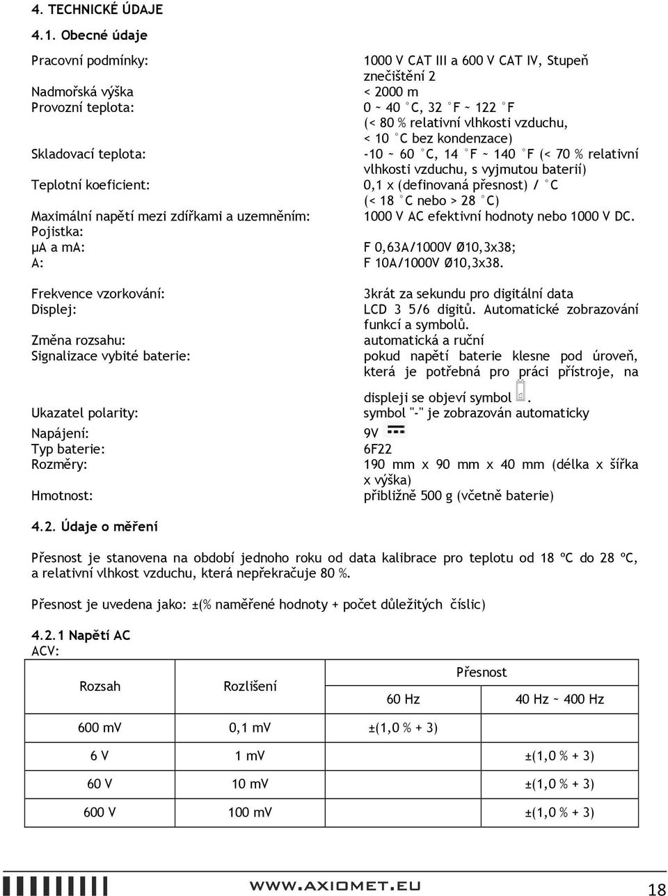 kondenzace) Skladovací teplota: -10 ~ 60 C, 14 F ~ 140 F (< 70 % relativní vlhkosti vzduchu, s vyjmutou baterií) Teplotní koeficient: 0,1 x (definovaná přesnost) / C (< 18 C nebo > 28 C) Maximální