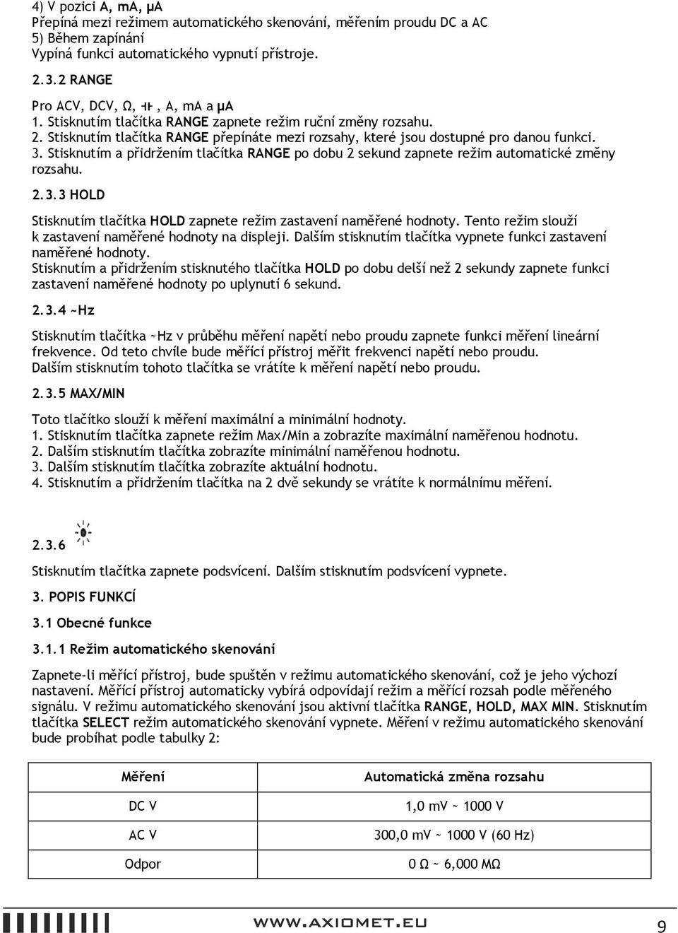 Stisknutím a přidržením tlačítka RANGE po dobu 2 sekund zapnete režim automatické změny rozsahu. 2.3.3 HOLD Stisknutím tlačítka HOLD zapnete režim zastavení naměřené hodnoty.