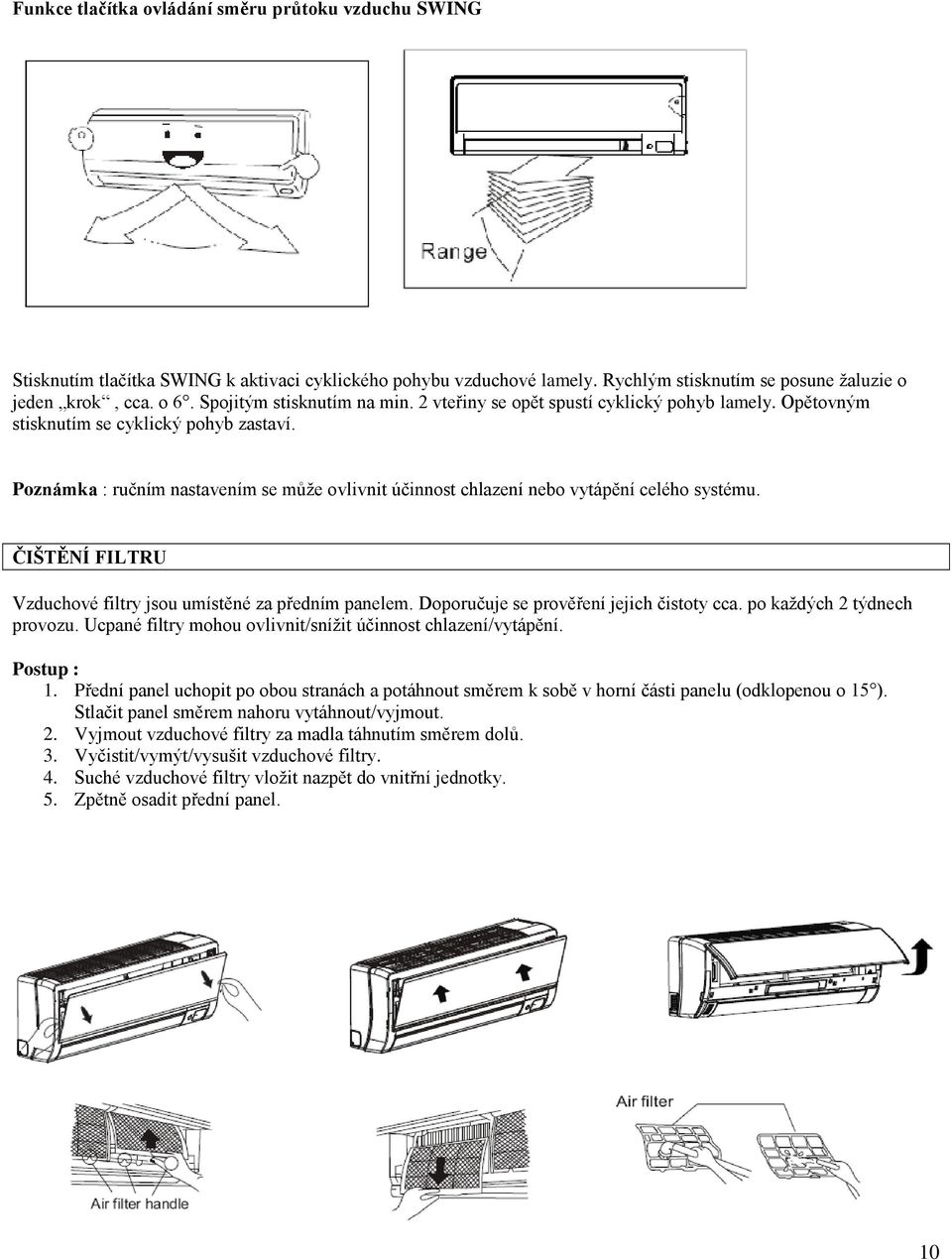 Poznámka : ručním nastavením se může ovlivnit účinnost chlazení nebo vytápění celého systému. ČIŠTĚNÍ FILTRU Vzduchové filtry jsou umístěné za předním panelem.