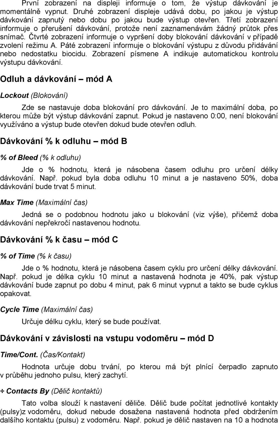 Páté zobrazení informuje o blokování výstupu z důvodu přidávání nebo nedostatku biocidu. Zobrazení písmene A indikuje automatickou kontrolu výstupu dávkování.