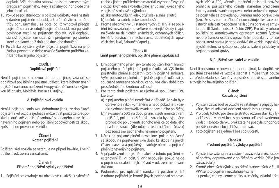 pojistné období, má pojistník povinnost rozdíl na pojistném doplatit. Výši doplatku stanoví pojistitel samostatným p edpisem pojistného, který je splatný do 7 dn ode dne jeho doru ení. 17.