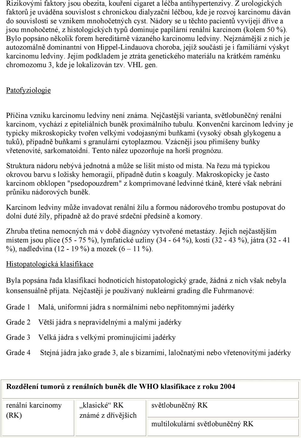 Nádory se u těchto pacientů vyvíjejí dříve a jsou mnohočetné, z histologických typů dominuje papilární renální karcinom (kolem 50 %). Bylo popsáno několik forem hereditárně vázaného karcinomu ledviny.