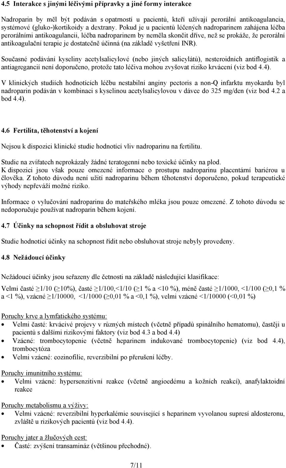 Pokud je u pacientů léčených nadroparinem zahájena léčba perorálními antikoagulancii, léčba nadroparinem by neměla skončit dříve, než se prokáže, že perorální antikoagulační terapie je dostatečně