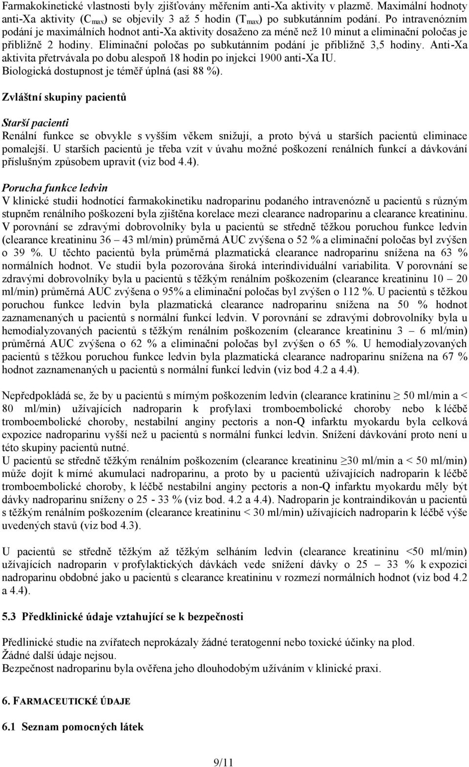 Eliminační poločas po subkutánním podání je přibližně 3,5 hodiny. Anti-Xa aktivita přetrvávala po dobu alespoň 18 hodin po injekci 1900 anti-xa IU. Biologická dostupnost je téměř úplná (asi 88 %).