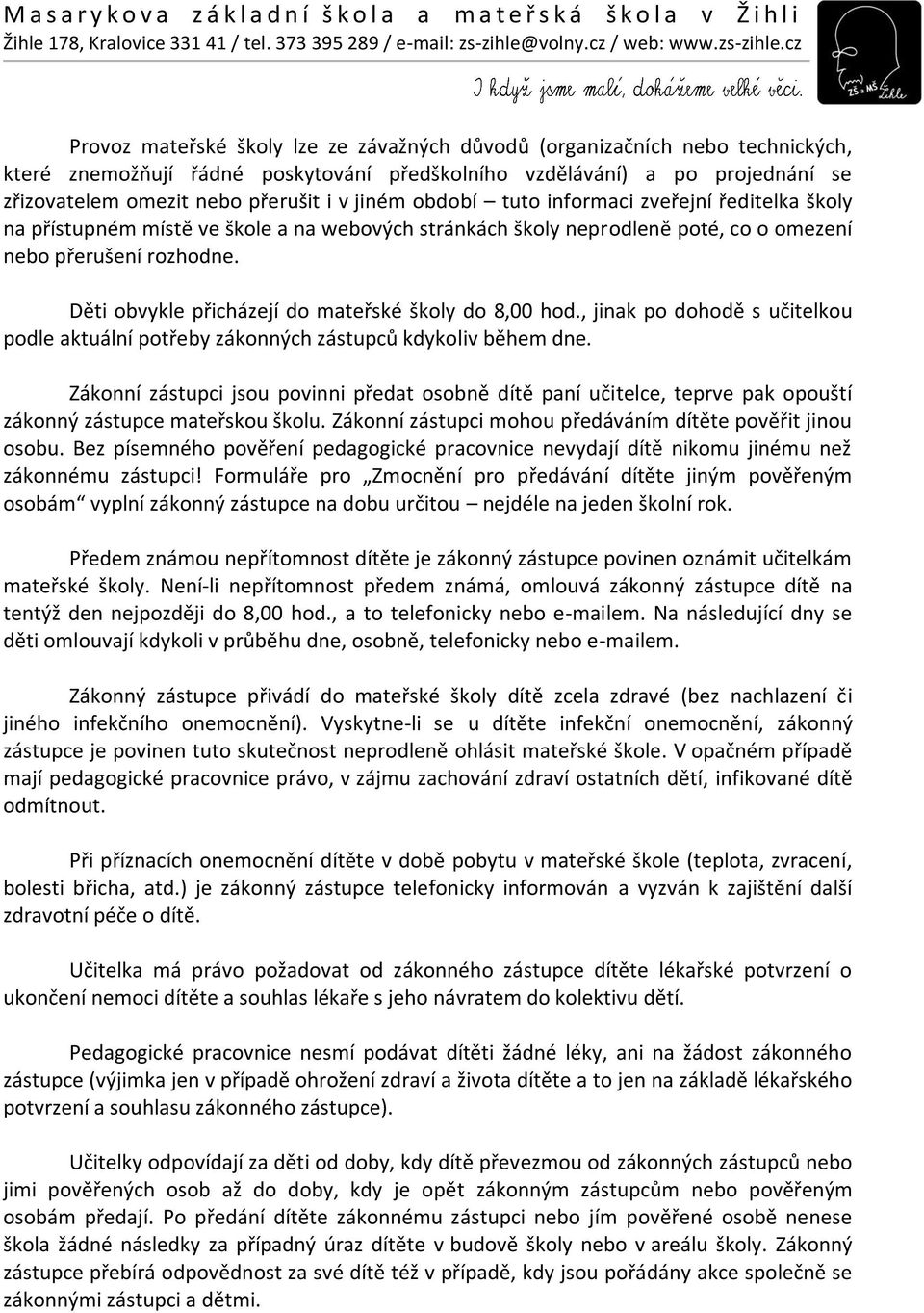 Děti obvykle přicházejí do mateřské školy do 8,00 hod., jinak po dohodě s učitelkou podle aktuální potřeby zákonných zástupců kdykoliv během dne.