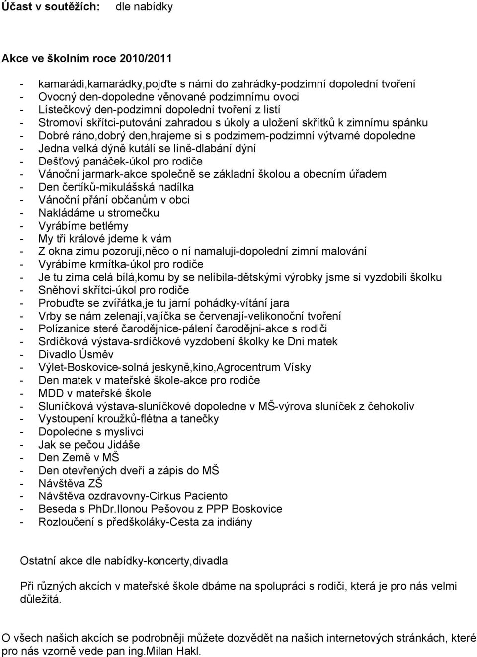 velká dýně kutálí se líně-dlabání dýní - Dešťový panáček-úkol pro rodiče - Vánoční jarmark-akce společně se základní školou a obecním úřadem - Den čertíků-mikulášská nadílka - Vánoční přání občanům v