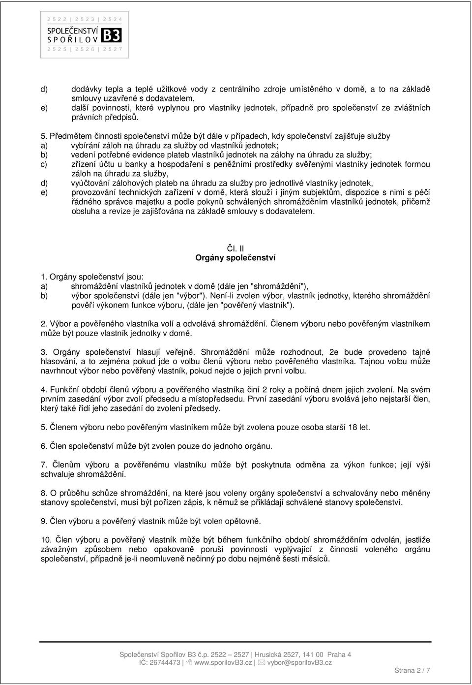 Předmětem činnosti společenství může být dále v případech, kdy společenství zajišťuje služby a) vybírání záloh na úhradu za služby od vlastníků jednotek; b) vedení potřebné evidence plateb vlastníků