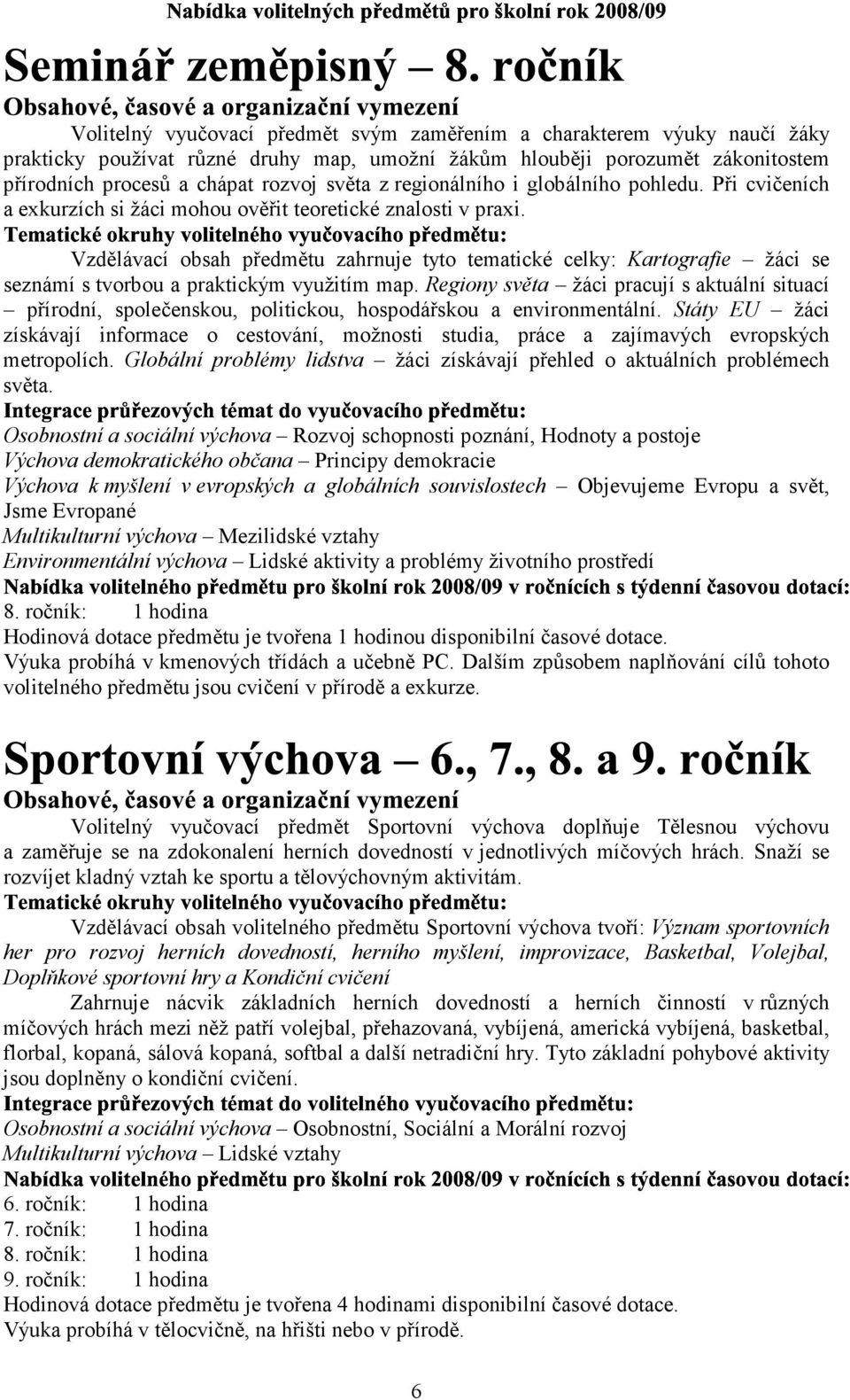 "# $ yu Vzdělávací obsah předmětu zahrnuje tyto tematické celky: Kartografie žáci se seznámí s tvorbou a praktickým využitím map.