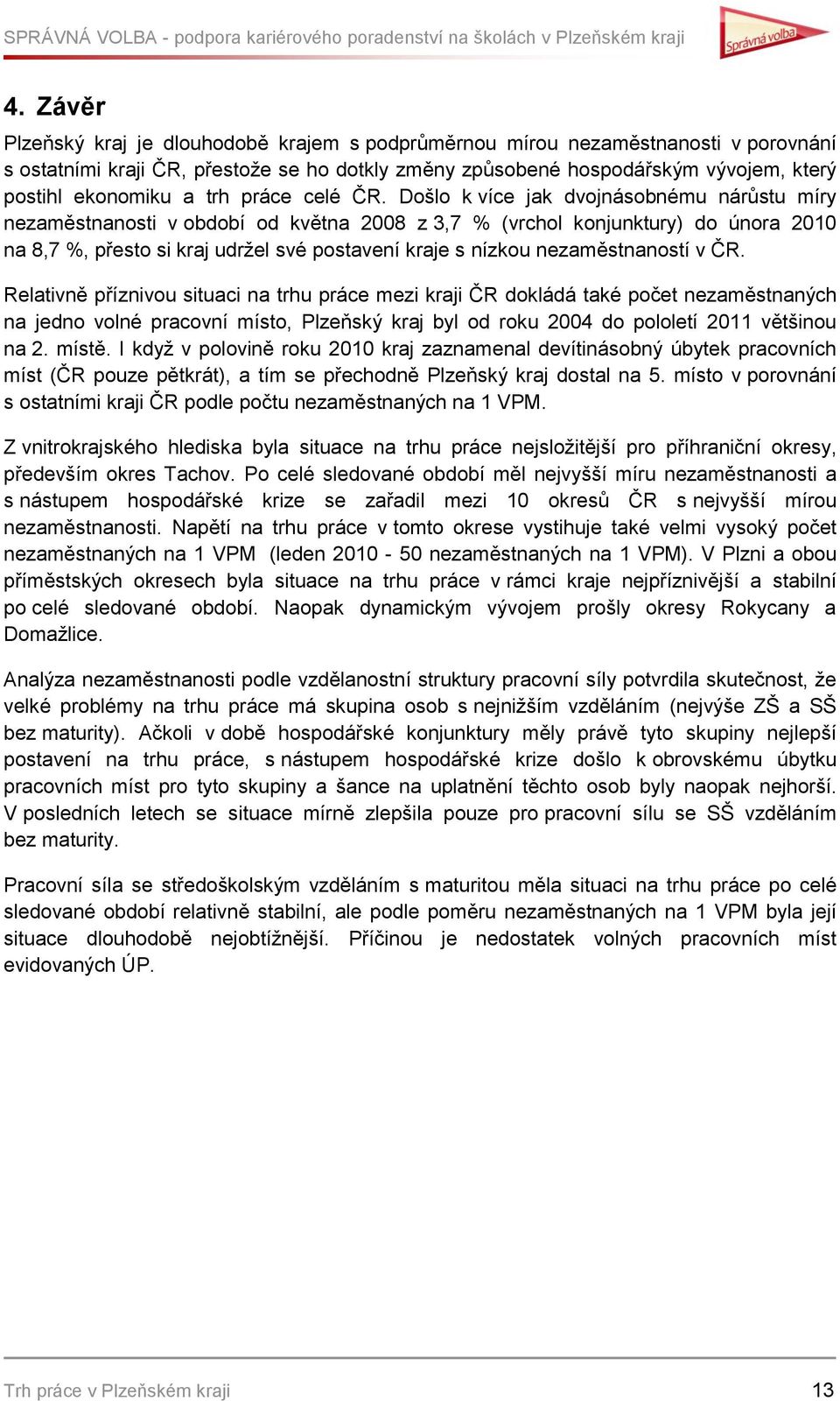 Došlo k více jak dvojnásobnému nárůstu míry nezaměstnanosti v období od května 2008 z 3,7 % (vrchol konjunktury) do února 2010 na 8,7 %, přesto si kraj udržel své postavení kraje s nízkou