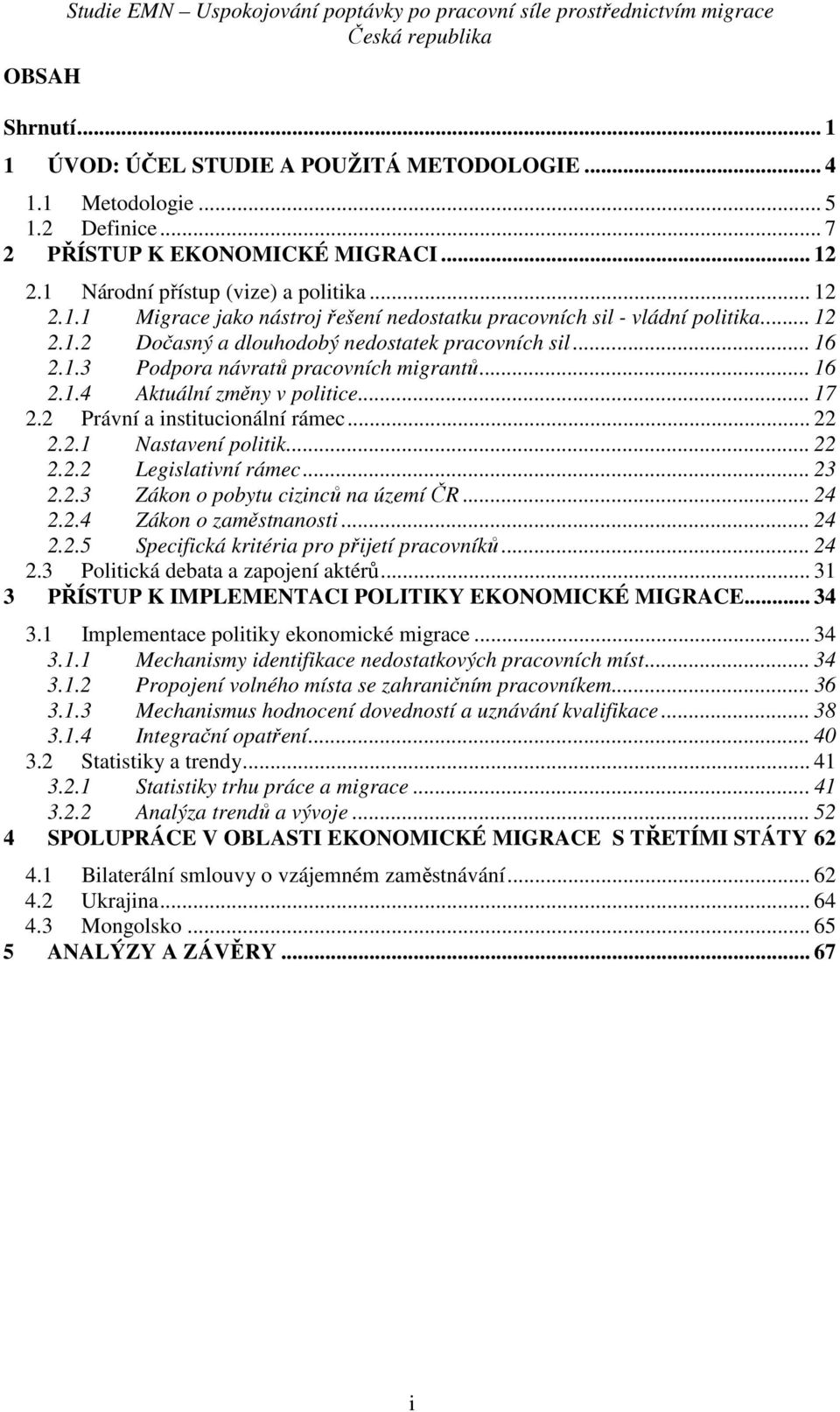.. 16 2.1.3 Podpora návratů pracovních migrantů... 16 2.1.4 Aktuální změny v politice... 17 2.2 Právní a institucionální rámec... 22 2.2.1 Nastavení politik... 22 2.2.2 Legislativní rámec... 23 2.2.3 Zákon o pobytu cizinců na území ČR.