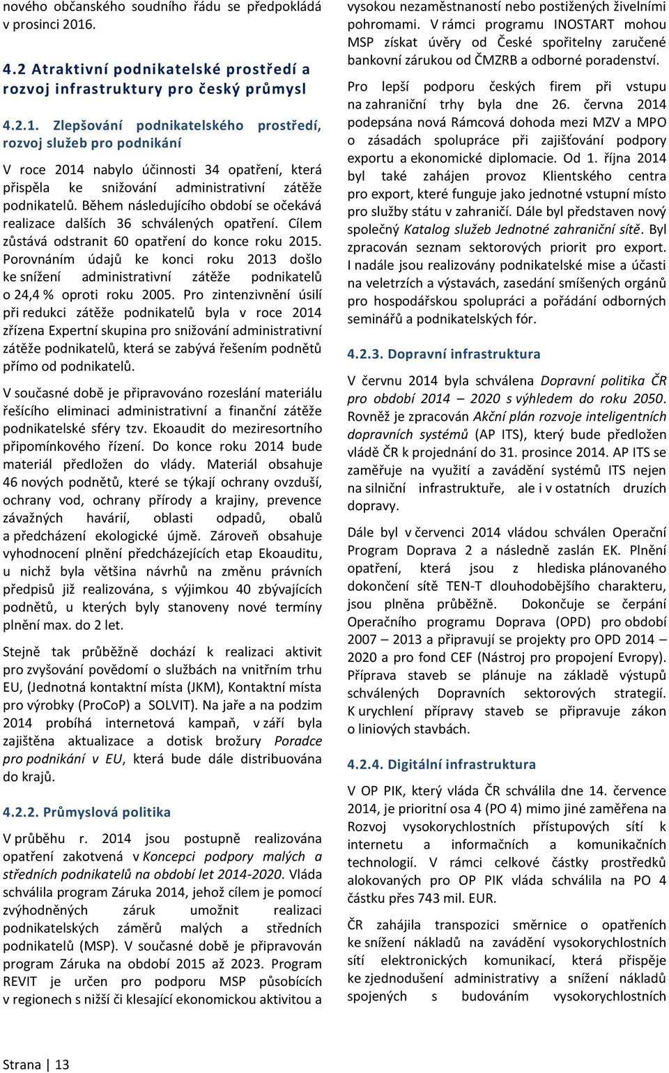Zlepšování podnikatelského prostředí, rozvoj služeb pro podnikání V roce 2014 nabylo účinnosti 34 opatření, která přispěla ke snižování administrativní zátěže podnikatelů.