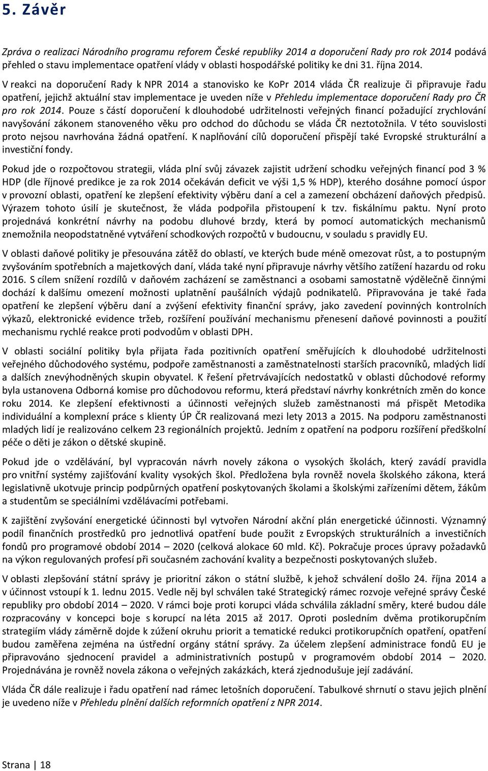 V reakci na doporučení Rady k NPR 2014 a stanovisko ke KoPr 2014 vláda ČR realizuje či připravuje řadu opatření, jejichž aktuální stav implementace je uveden níže v Přehledu implementace doporučení