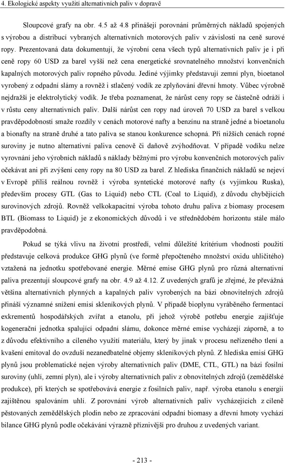 Prezentovaná data dokumentují, že výrobní cena všech typů alternativních paliv je i při ceně ropy 60 USD za barel vyšší než cena energetické srovnatelného množství konvenčních kapalných motorových