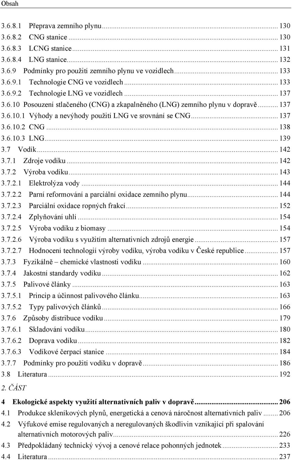 .. 137 3.6.10.2 CNG... 138 3.6.10.3 LNG... 139 3.7 Vodík... 142 3.7.1 Zdroje vodíku... 142 3.7.2 Výroba vodíku... 143 3.7.2.1 Elektrolýza vody... 144 3.7.2.2 Parní reformování a parciální oxidace zemního plynu.