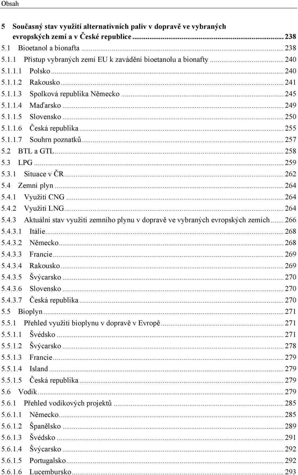 .. 257 5.2 BTL a GTL... 258 5.3 LPG... 259 5.3.1 Situace v ČR... 262 5.4 Zemní plyn... 264 5.4.1 Využití CNG... 264 5.4.2 Využití LNG... 264 5.4.3 Aktuální stav využití zemního plynu v dopravě ve vybraných evropských zemích.