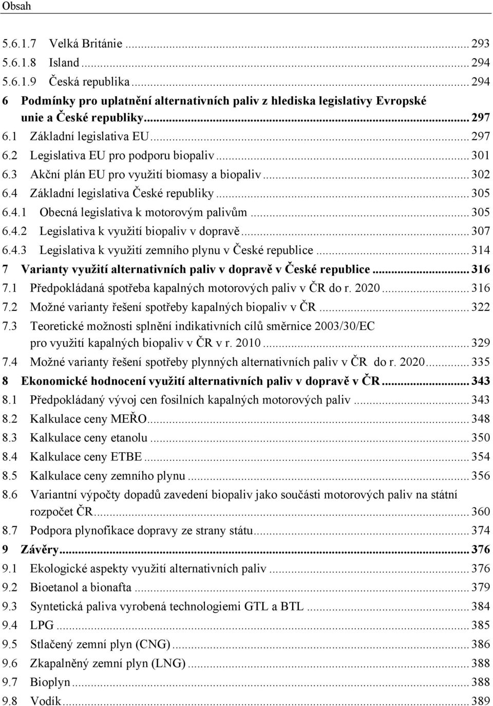 .. 305 6.4.2 Legislativa k využití biopaliv v dopravě... 307 6.4.3 Legislativa k využití zemního plynu v České republice... 314 7 Varianty využití alternativních paliv v dopravě v České republice.