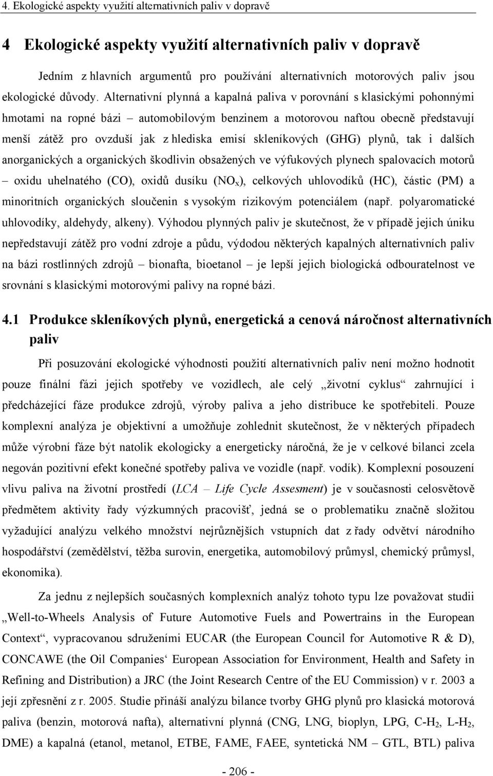 Alternativní plynná a kapalná paliva v porovnání s klasickými pohonnými hmotami na ropné bázi automobilovým benzinem a motorovou naftou obecně představují menší zátěž pro ovzduší jak z hlediska emisí