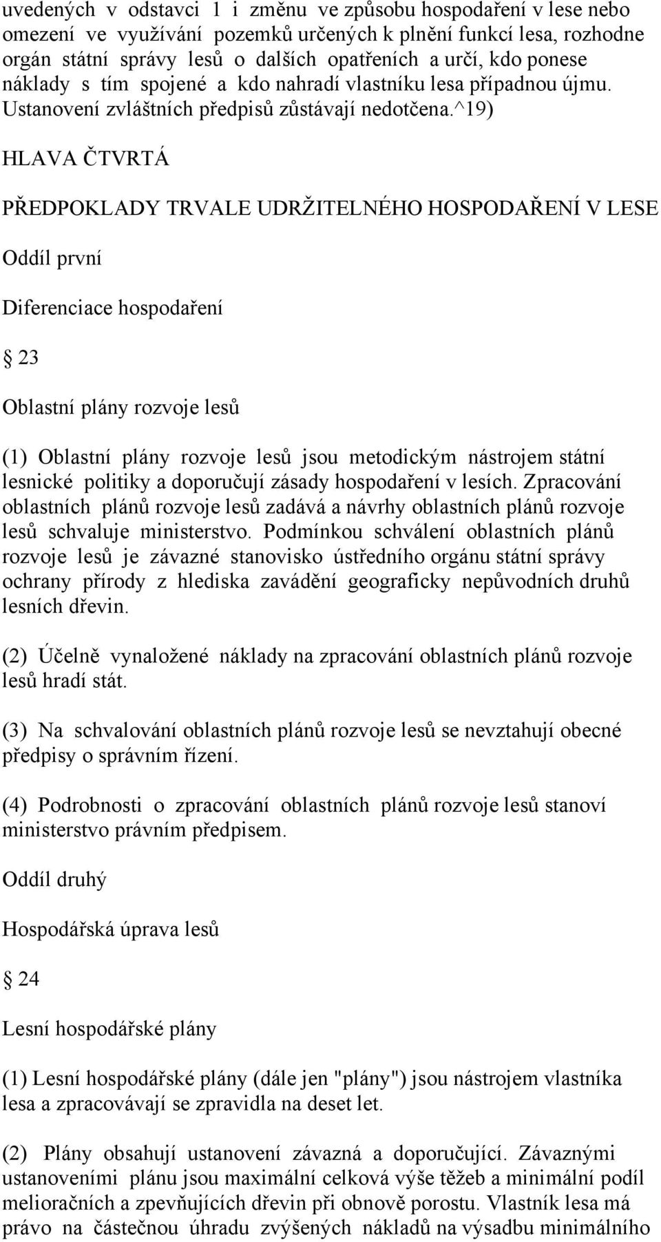 ^19) HLAVA ČTVRTÁ PŘEDPOKLADY TRVALE UDRŽITELNÉHO HOSPODAŘENÍ V LESE Oddíl první Diferenciace hospodaření 23 Oblastní plány rozvoje lesů (1) Oblastní plány rozvoje lesů jsou metodickým nástrojem