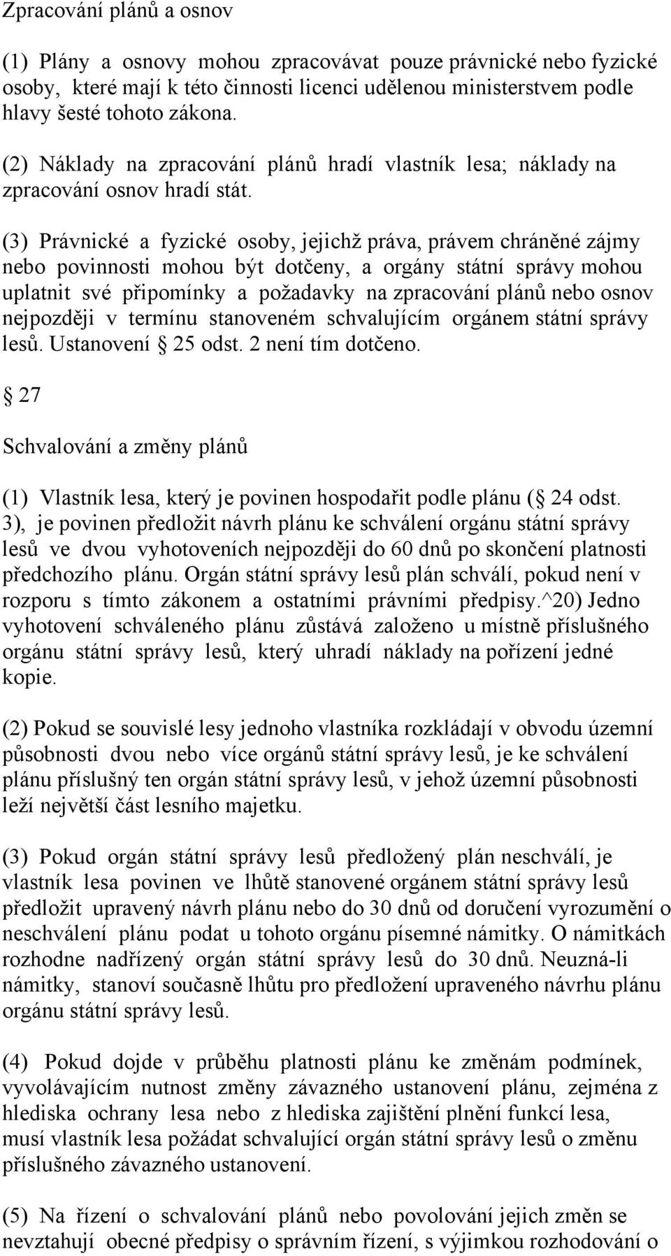 (3) Právnické a fyzické osoby, jejichž práva, právem chráněné zájmy nebo povinnosti mohou být dotčeny, a orgány státní správy mohou uplatnit své připomínky a požadavky na zpracování plánů nebo osnov