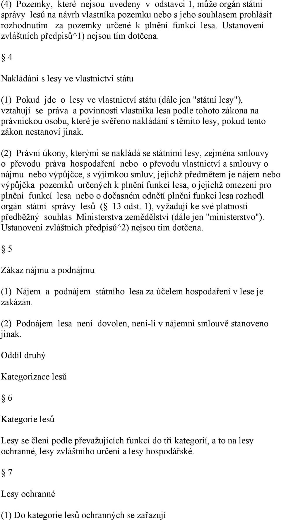 4 Nakládání s lesy ve vlastnictví státu (1) Pokud jde o lesy ve vlastnictví státu (dále jen "státní lesy"), vztahují se práva a povinnosti vlastníka lesa podle tohoto zákona na právnickou osobu,