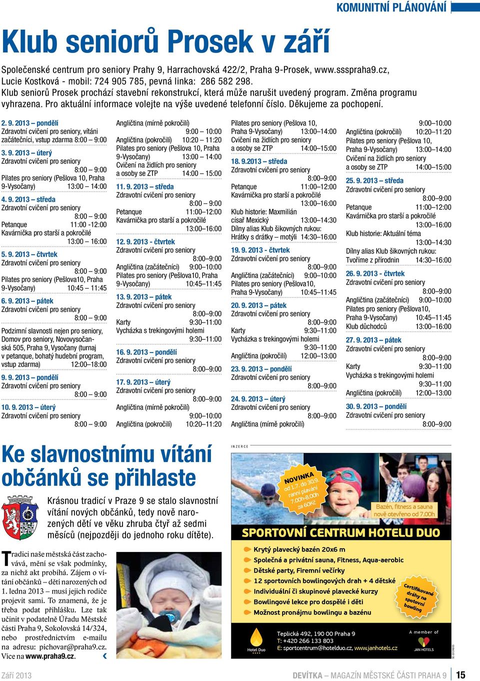 Pro aktuální informace volejte na výše uvedené telefonní číslo. Děkujeme za pochopení. 2. 9. 2013 pondělí, vítáni začátečníci, vstup zdarma 8:00 9:00 3. 9. 2013 úterý 8:00 9:00 Pilates pro seniory (Pešlova 10, Praha 9-Vysočany) 13:00 14:00 4.