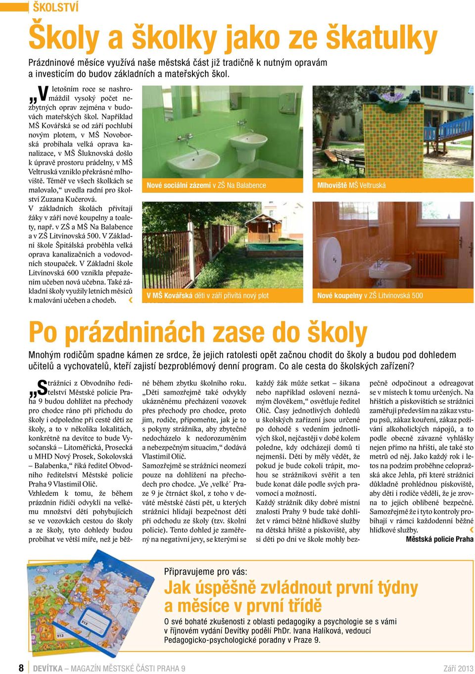 Například MŠ Kovářská se od září pochlubí novým plotem, v MŠ Novoborská probíhala velká oprava kanalizace, v MŠ Šluknovská došlo k úpravě prostoru prádelny, v MŠ Veltruská vzniklo překrásné mlhoviště.