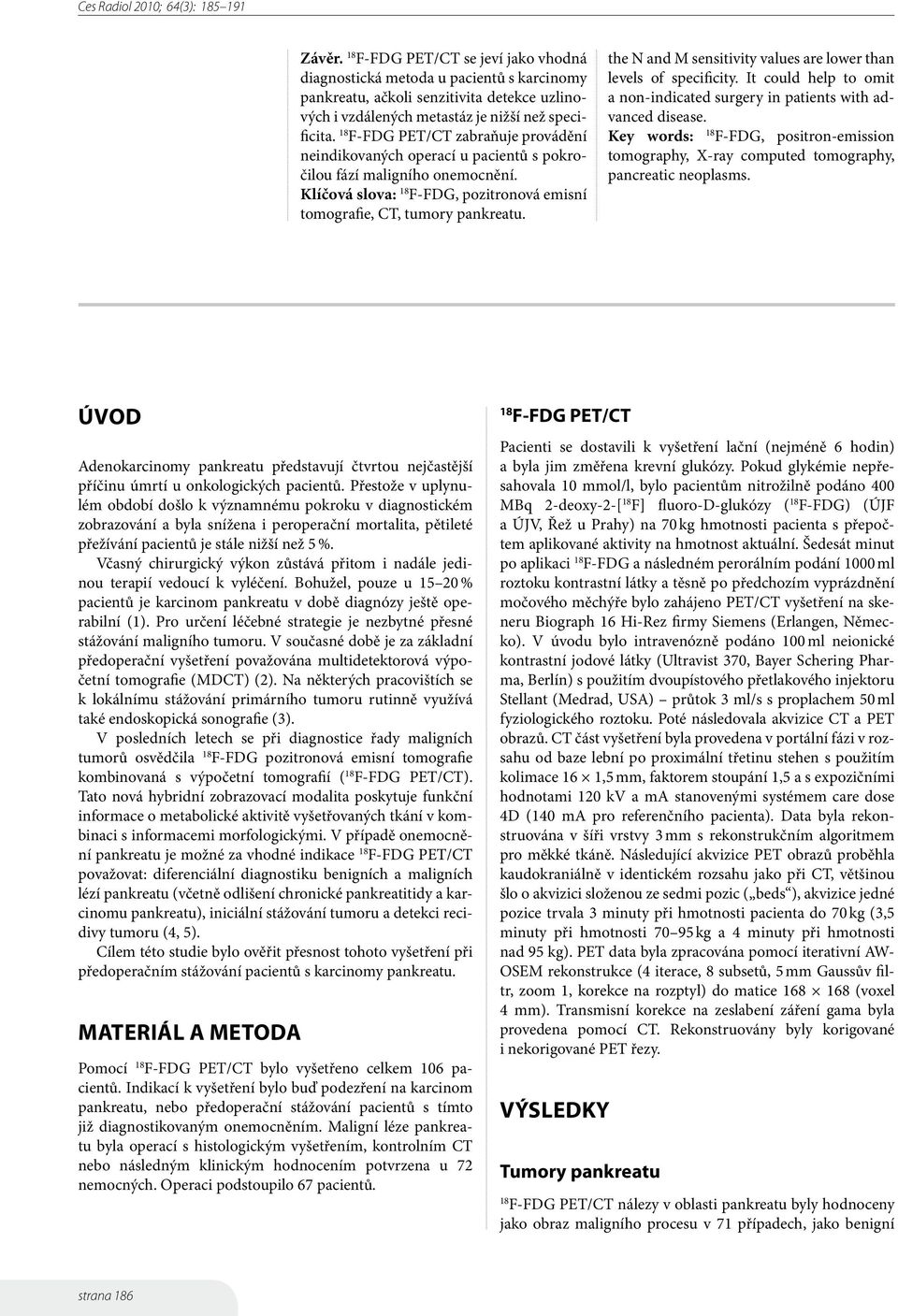 F-FDG PET/CT zabraňuje provádění neindikovaných operací u pacientů s pokročilou fází maligního onemocnění. Klíčová slova: F-FDG, pozitronová emisní tomografie, CT, tumory pankreatu.