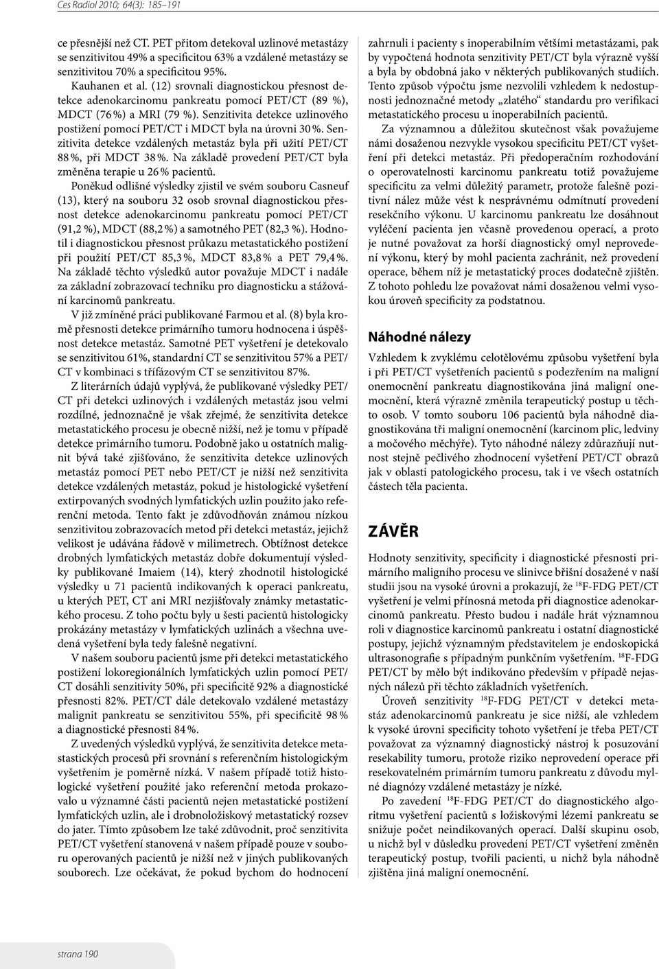 Senzitivita detekce uzlinového postižení pomocí PET/CT i MDCT byla na úrovni 30 %. Senzitivita detekce vzdálených metastáz byla při užití PET/CT 88 %, při MDCT 38 %.