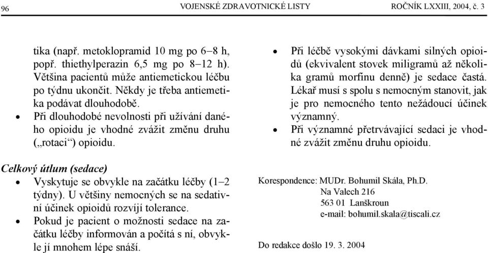 Celkový útlum (sedace) Vyskytuje se obvykle na začátku léčby (1 2 týdny). U většiny nemocných se na sedativní účinek opioidů rozvíjí tolerance.