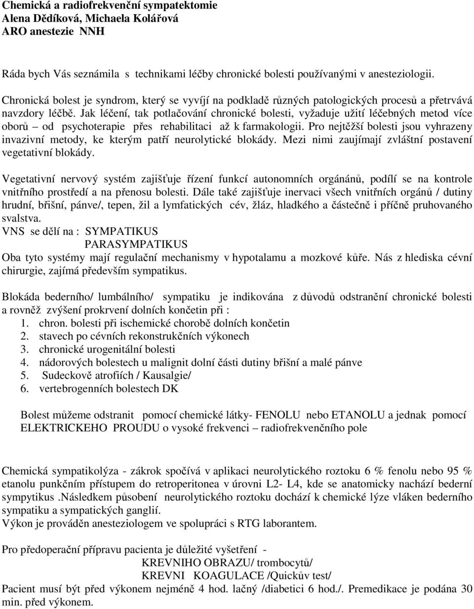 Jak léčení, tak potlačování chronické bolesti, vyžaduje užití léčebných metod více oborů od psychoterapie přes rehabilitaci až k farmakologii.