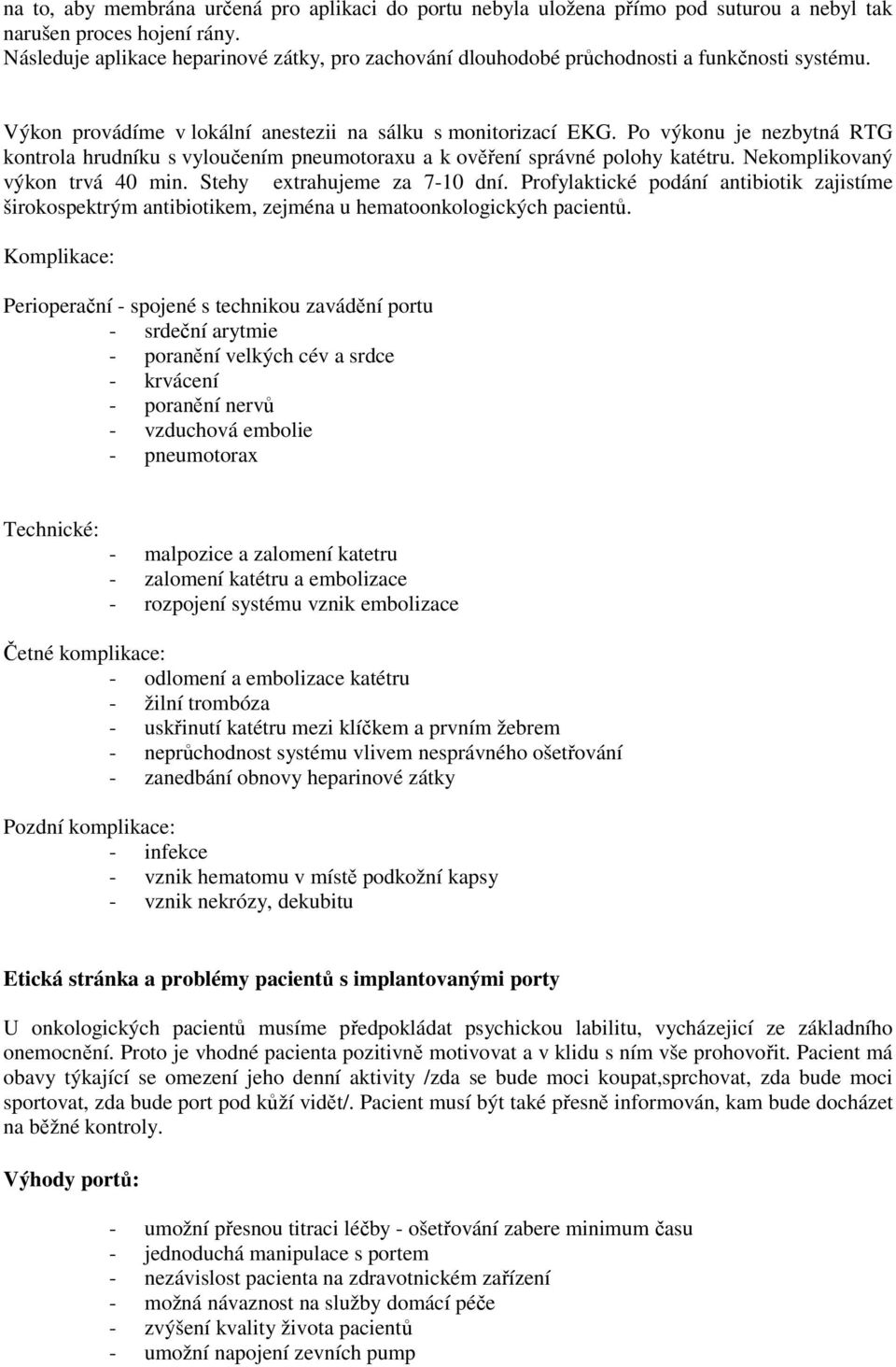 Po výkonu je nezbytná RTG kontrola hrudníku s vyloučením pneumotoraxu a k ověření správné polohy katétru. Nekomplikovaný výkon trvá 40 min. Stehy extrahujeme za 7-10 dní.