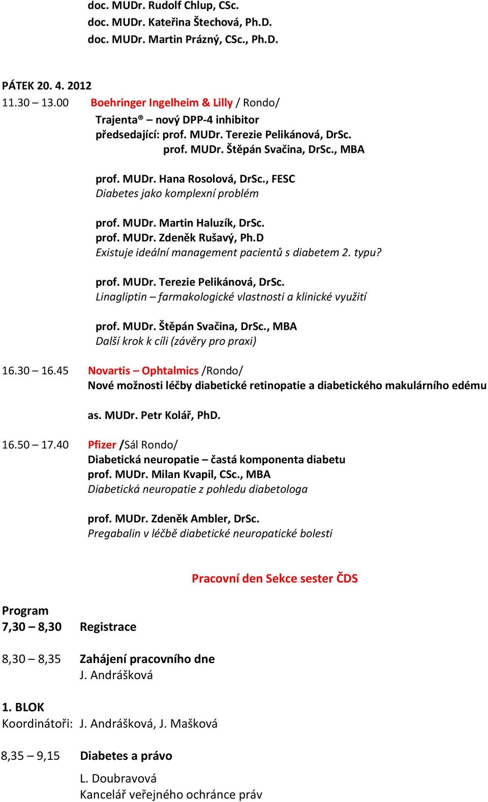 , FESC Diabetes jako komplexní problém prof. MUDr. Martin Haluzík, DrSc. prof. MUDr. Zdeněk Rušavý, Ph.D Existuje ideální management pacientů s diabetem 2. typu? prof. MUDr. Terezie Pelikánová, DrSc.