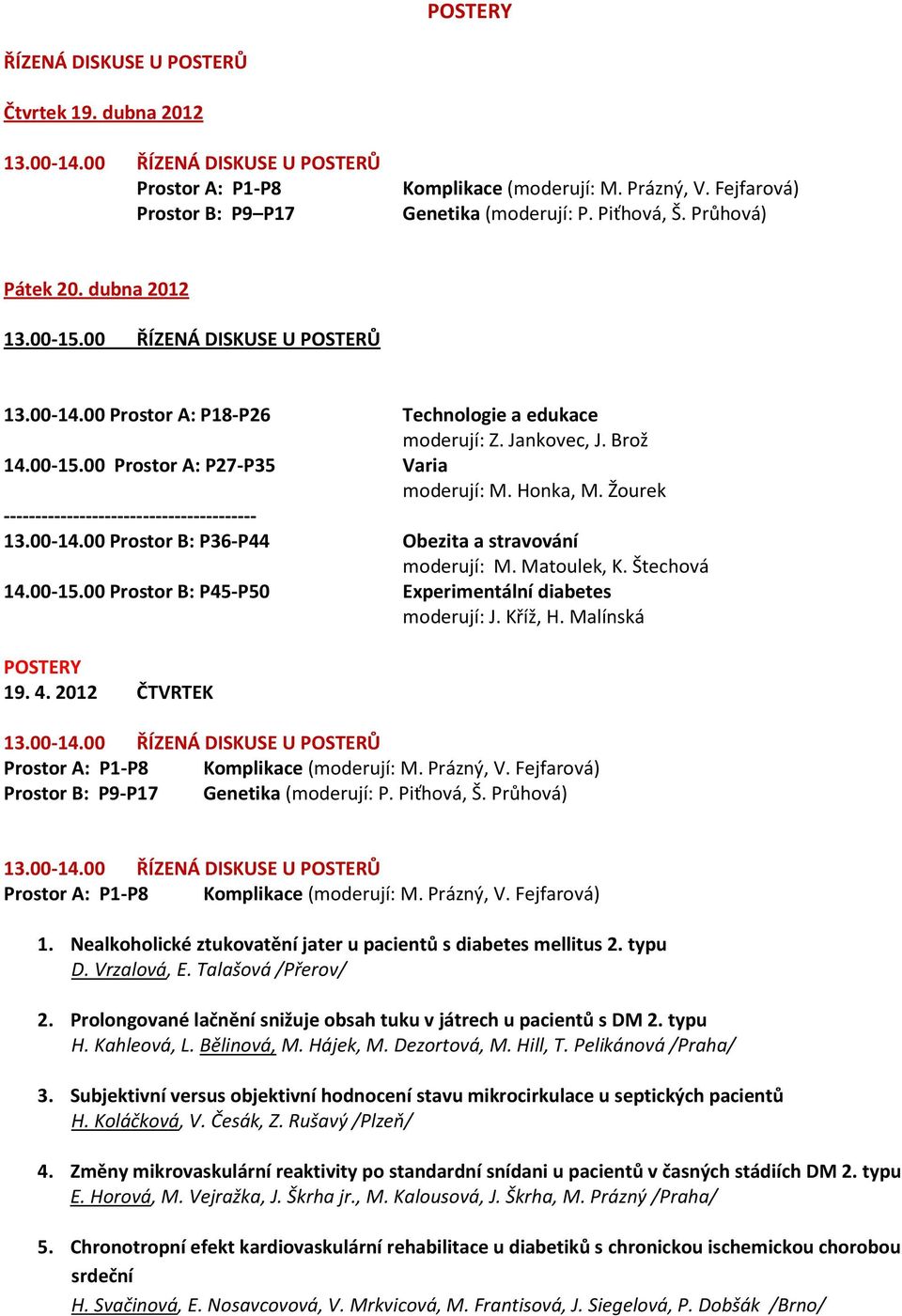 Honka, M. Žourek ---------------------------------------- 13.00-14.00 Prostor B: P36-P44 Obezita a stravování moderují: M. Matoulek, K. Štechová 14.00-15.