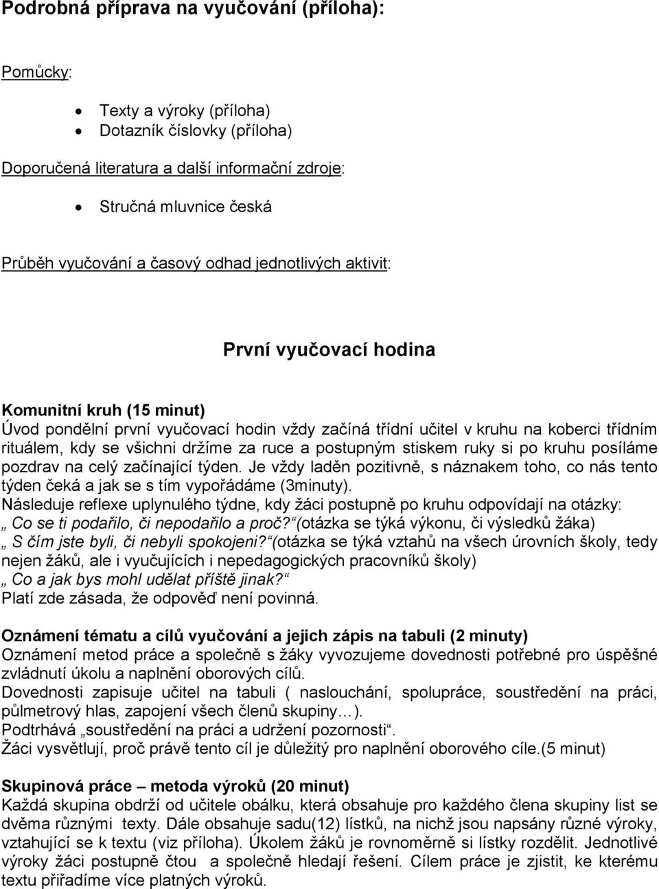 držíme za ruce a postupným stiskem ruky si po kruhu posíláme pozdrav na celý začínající týden. Je vždy laděn pozitivně, s náznakem toho, co nás tento týden čeká a jak se s tím vypořádáme (3minuty).