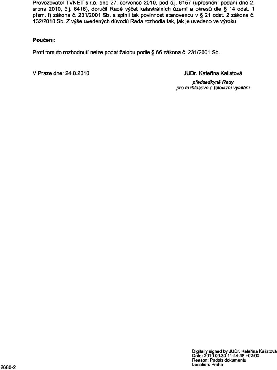 Z výše uvedených důvodů Rada rozhodla tak, jak je uvedeno ve výroku. Poučení: Proti tomuto rozhodnutí nelze podat žalobu podle 66 zákona č. 231/2001 Sb.