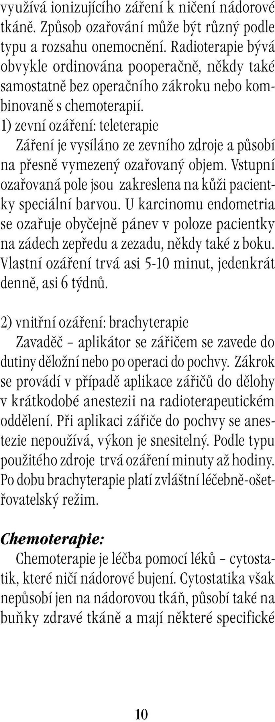 1) zevní ozáření: teleterapie Záření je vysíláno ze zevního zdroje a působí na přesně vymezený ozařovaný objem. Vstupní ozařovaná pole jsou zakreslena na kůži pacientky speciální barvou.