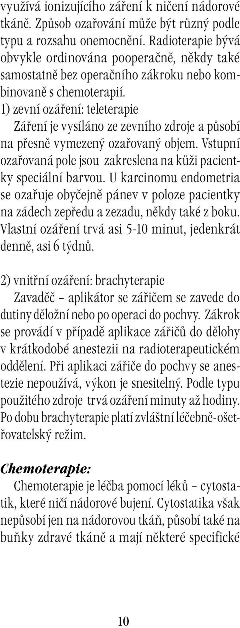 1) zevní ozáření: teleterapie Záření je vysíláno ze zevního zdroje a působí na přesně vymezený ozařovaný objem. Vstupní ozařovaná pole jsou zakreslena na kůži pacientky speciální barvou.