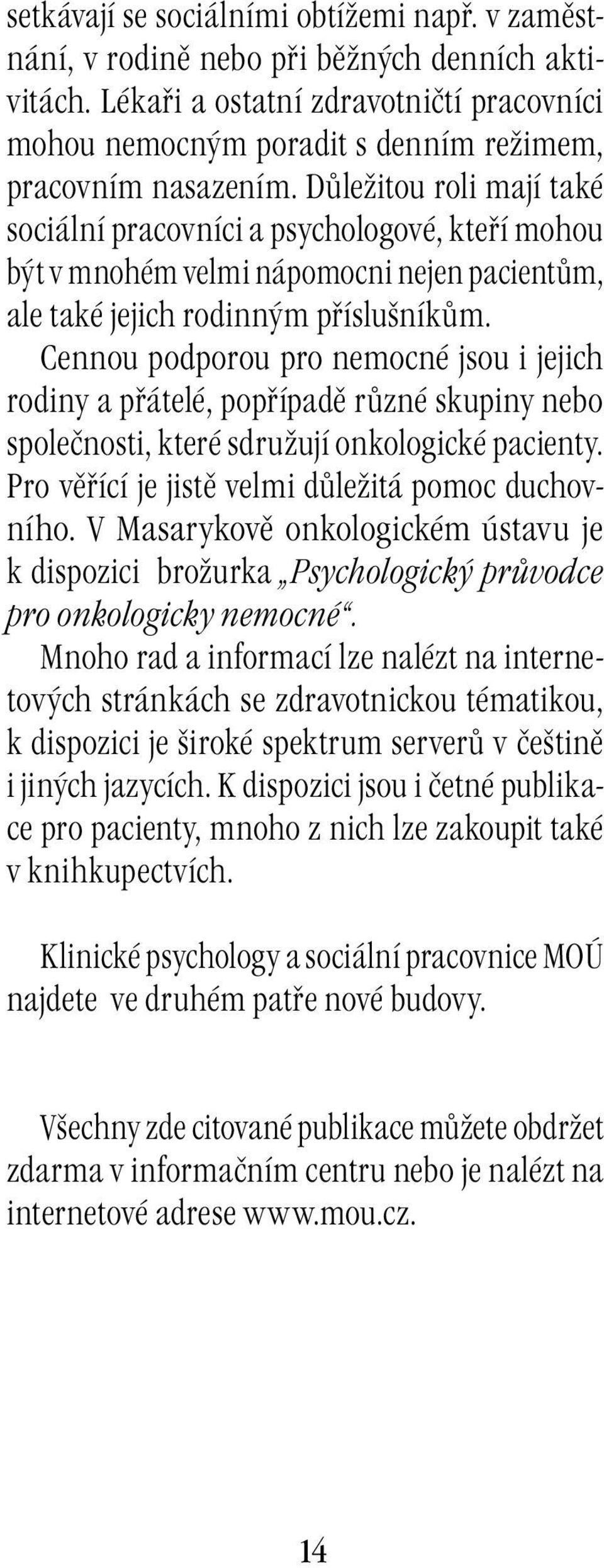 Důležitou roli mají také sociální pracovníci a psychologové, kteří mohou být v mnohém velmi nápomocni nejen pacientům, ale také jejich rodinným příslušníkům.