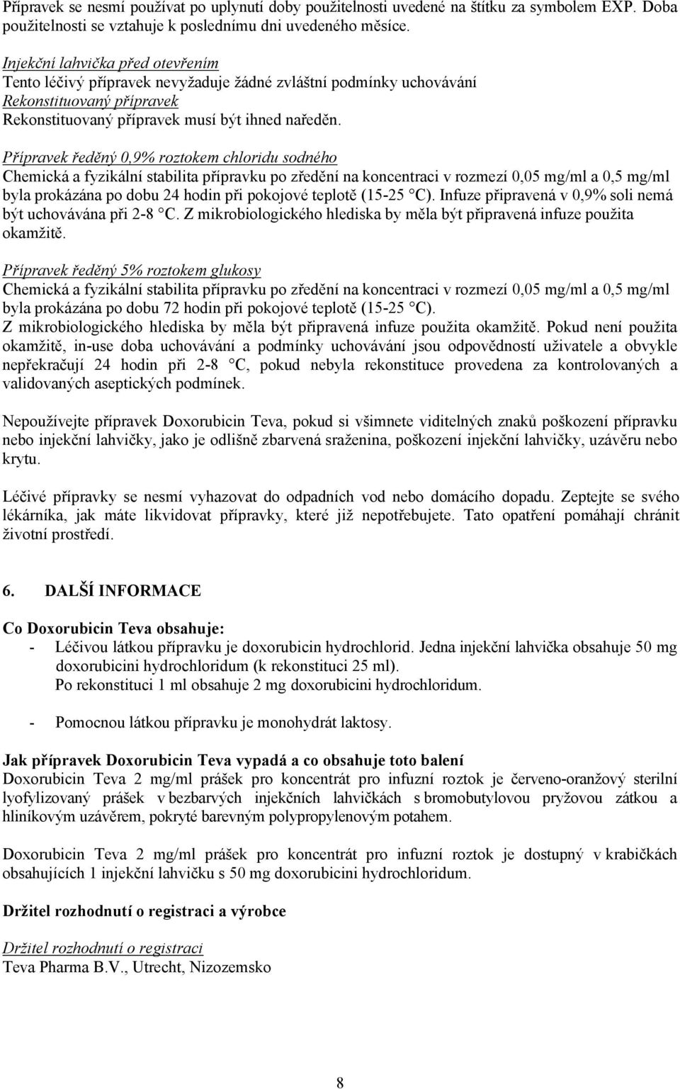 Přípravek ředěný 0,9% roztokem chloridu sodného Chemická a fyzikální stabilita přípravku po zředění na koncentraci v rozmezí 0,05 mg/ml a 0,5 mg/ml byla prokázána po dobu 24 hodin při pokojové