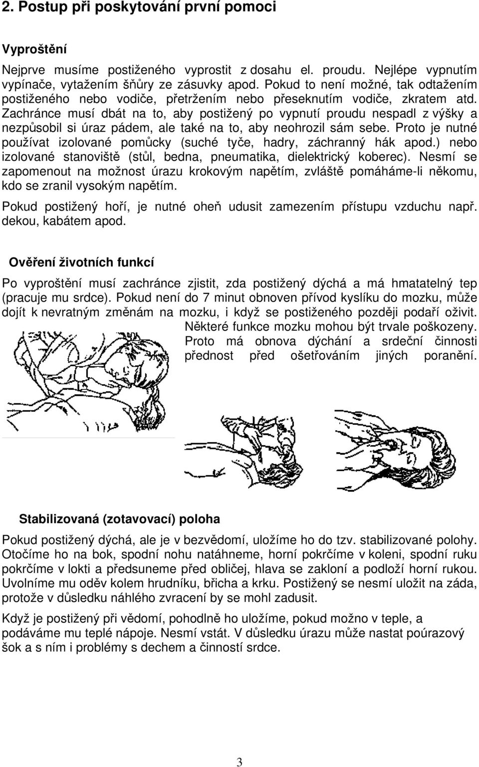 Zachránce musí dbát na to, aby postižený po vypnutí proudu nespadl z výšky a nezpůsobil si úraz pádem, ale také na to, aby neohrozil sám sebe.