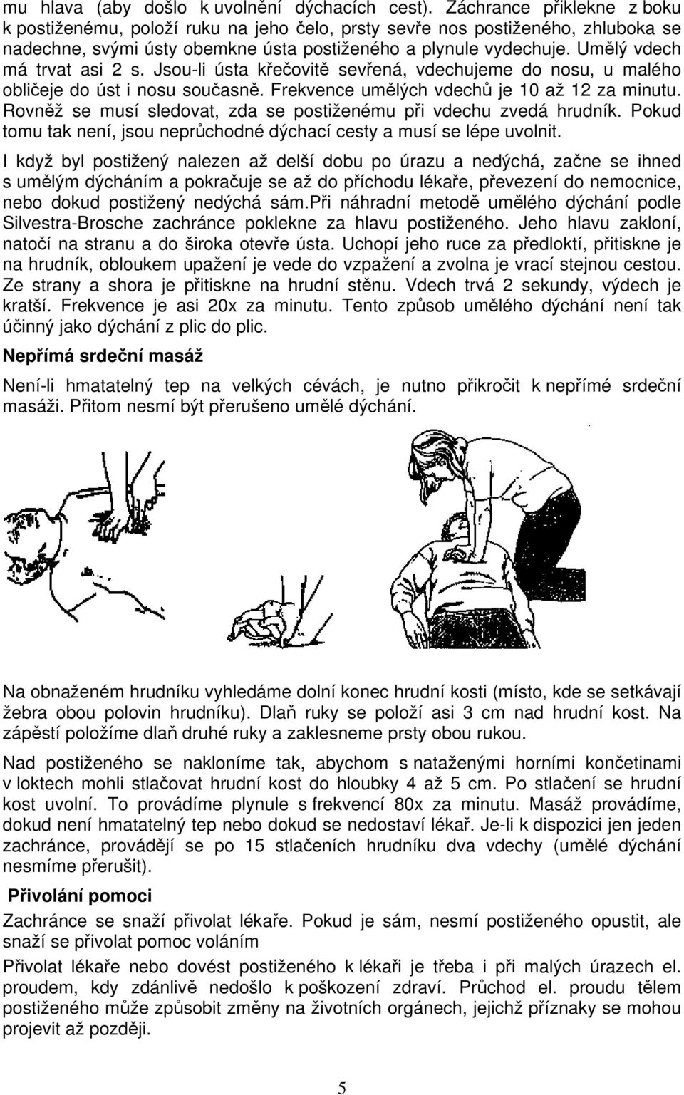 Umělý vdech má trvat asi 2 s. Jsou-li ústa křečovitě sevřená, vdechujeme do nosu, u malého obličeje do úst i nosu současně. Frekvence umělých vdechů je 10 až 12 za minutu.