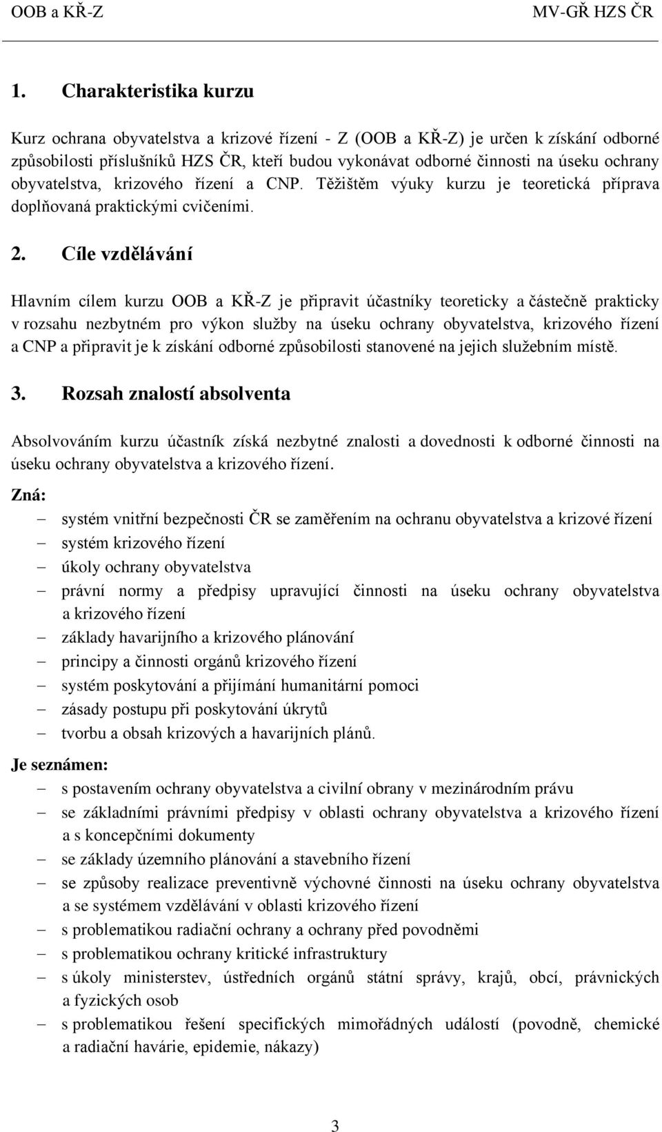 Cíle vzdělávání Hlavním cílem kurzu OOB a KŘ-Z je připravit účastníky teoreticky a částečně prakticky v rozsahu nezbytném pro výkon služby na úseku ochrany obyvatelstva, krizového řízení a CNP a