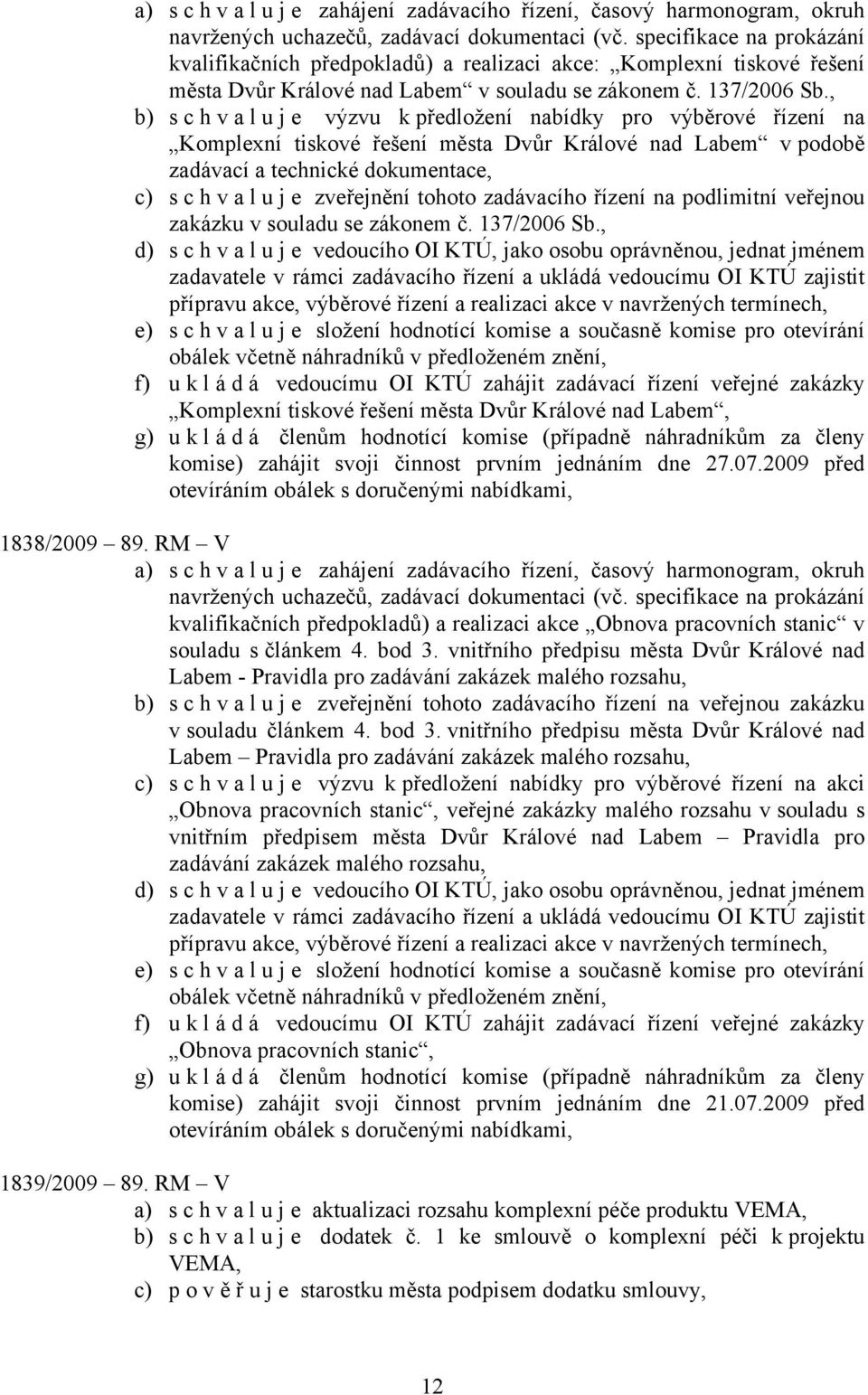 , b) s c h v a l u j e výzvu k předložení nabídky pro výběrové řízení na Komplexní tiskové řešení města Dvůr Králové nad Labem v podobě zadávací a technické dokumentace, c) schvaluje zveřejnění