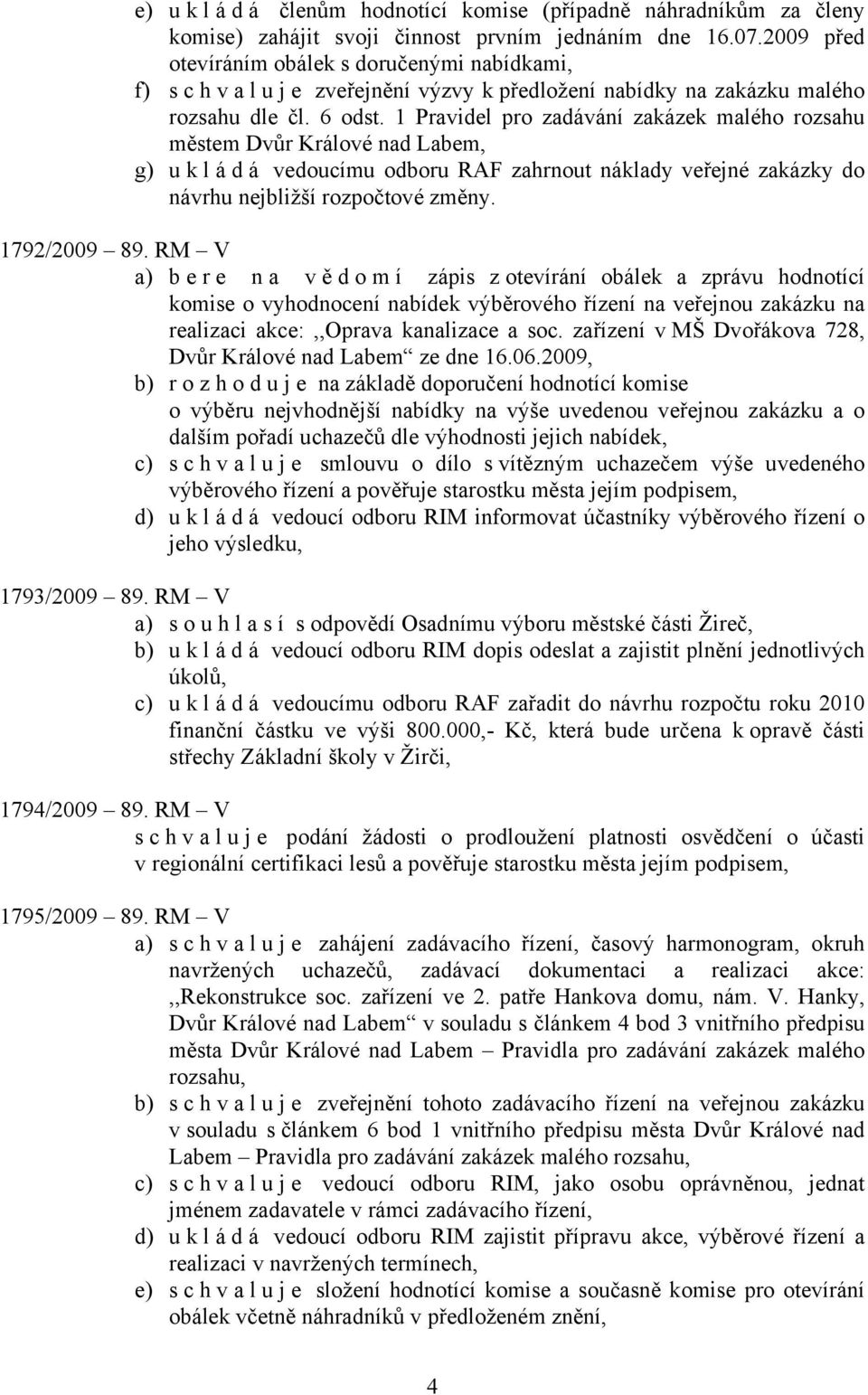 1 Pravidel pro zadávání zakázek malého rozsahu městem Dvůr Králové nad Labem, g) u k l á d á vedoucímu odboru RAF zahrnout náklady veřejné zakázky do návrhu nejbližší rozpočtové změny. 1792/2009 89.