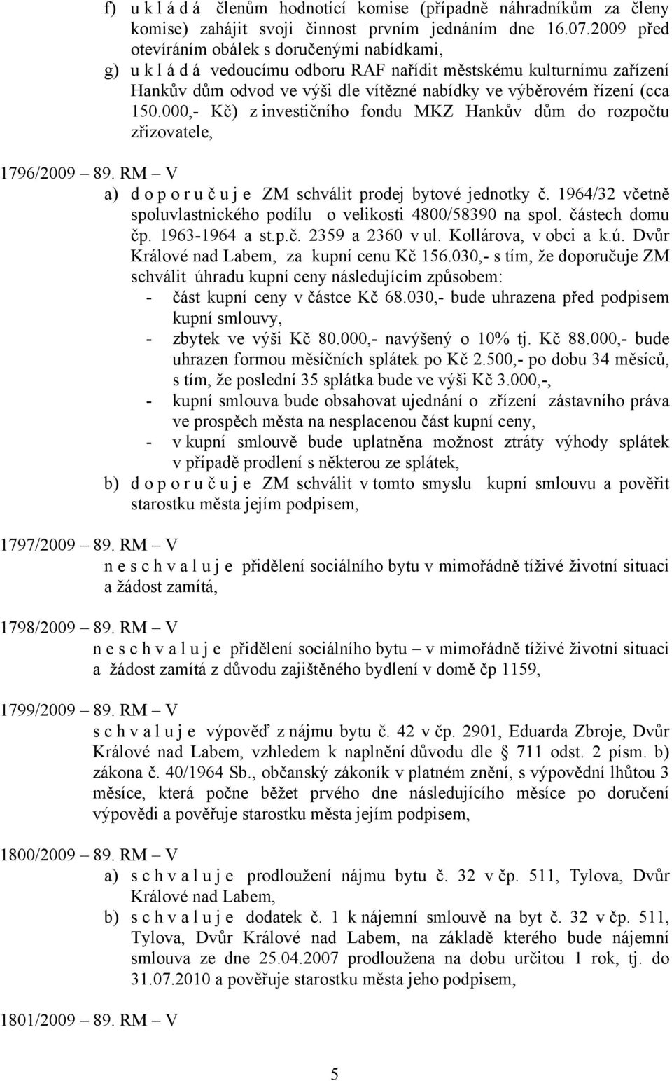 000,- Kč) z investičního fondu MKZ Hankův dům do rozpočtu zřizovatele, 1796/2009 89. RM V a) doporuč u j e ZM schválit prodej bytové jednotky č.