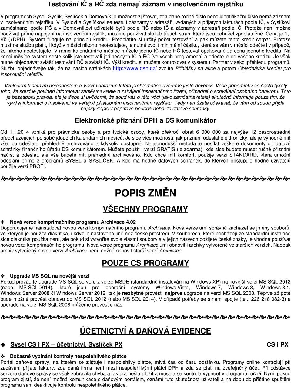 V Syslvi a Syslíčkvi se testují záznamy v adresáři, vydaných a přijatých fakturách pdle IČ, v Syslíkvi zaměstnanci pdle RČ a v Dmvníkvi uživatelé bytů pdle RČ neb IČ a záznamy v adresáři pdle IČ.