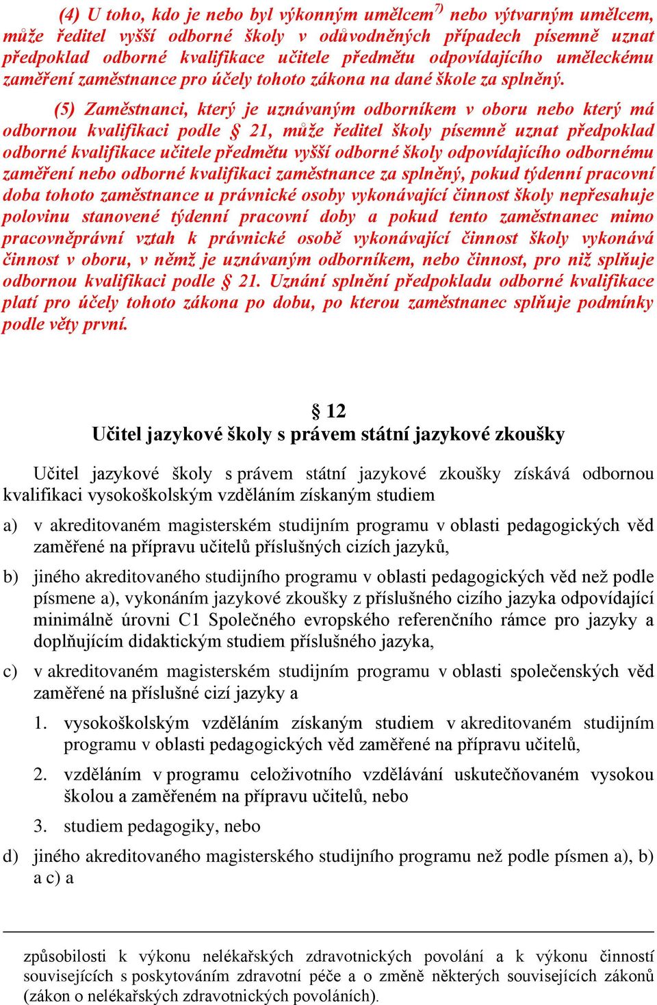 (5) Zaměstnanci, který je uznávaným odborníkem v oboru nebo který má odbornou kvalifikaci podle 21, může ředitel školy písemně uznat předpoklad odborné kvalifikace učitele předmětu vyšší odborné