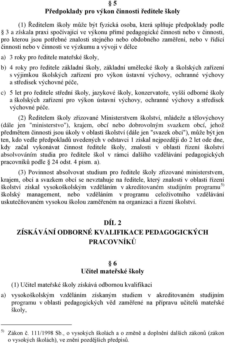 ředitele základní školy, základní umělecké školy a školských zařízení s výjimkou školských zařízení pro výkon ústavní výchovy, ochranné výchovy a středisek výchovné péče, c) 5 let pro ředitele