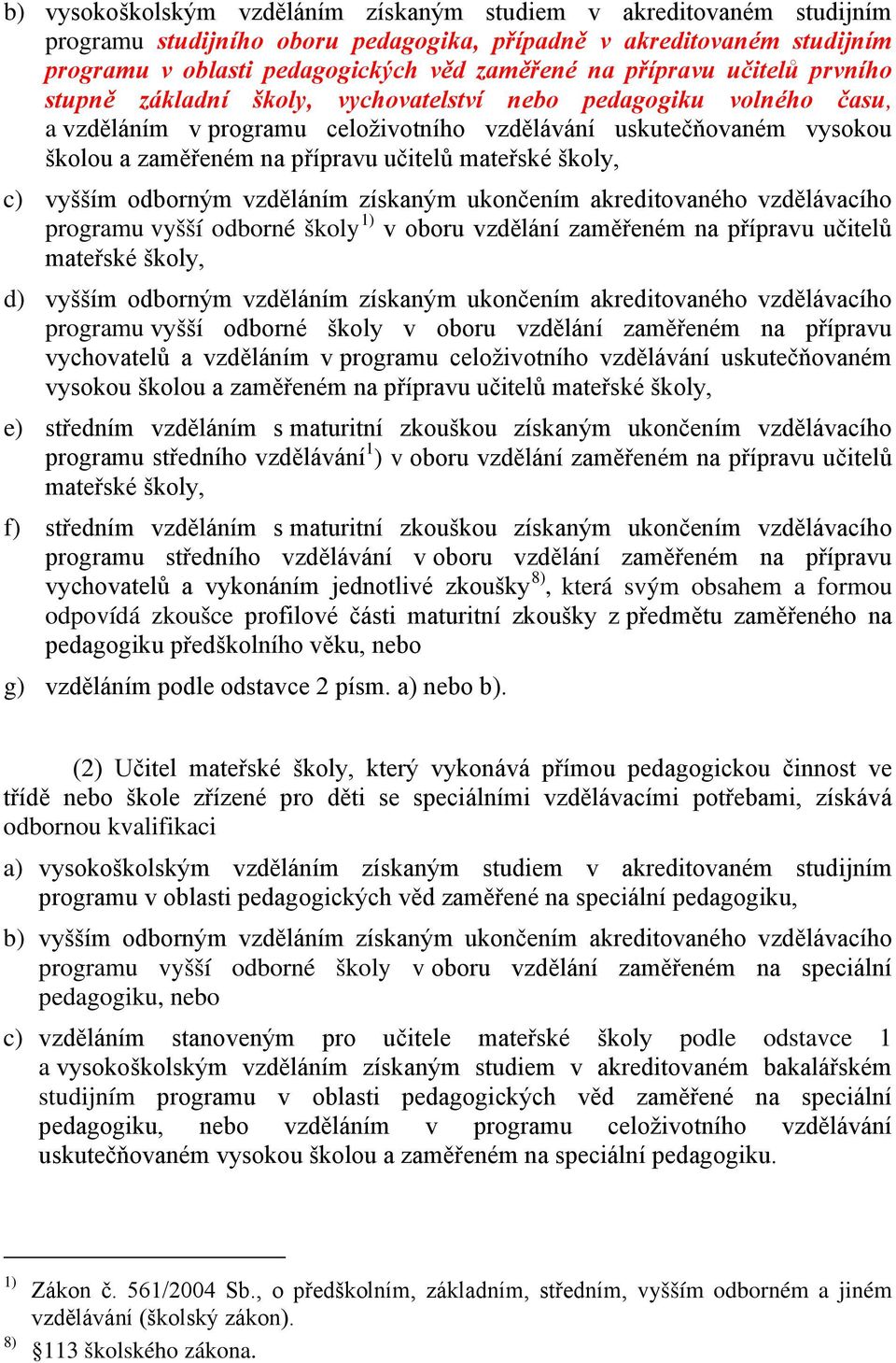 učitelů mateřské školy, c) vyšším odborným vzděláním získaným ukončením akreditovaného vzdělávacího programu vyšší odborné školy 1) v oboru vzdělání zaměřeném na přípravu učitelů mateřské školy, d)